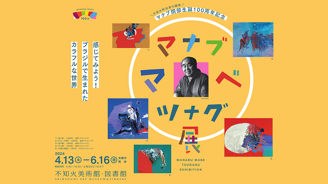 マナブ間部生誕100周年記念 マナブマベ・ツナグ展  ―感じてみよう！ブラジルで生まれたカラフルな世界―